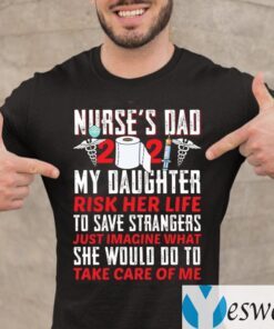 Nurse Dad 2021 My Daughter Risk Her Life To Save Strangers T Shirt