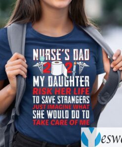 Nurse Dad 2021 My Daughter Risk Her Life To Save Strangers T Shirts