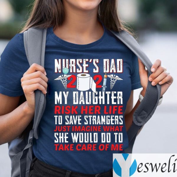 Nurse Dad 2021 My Daughter Risk Her Life To Save Strangers T Shirts