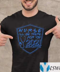 Nurse I’ll Be There For You 2021 Quarantine T-shirt