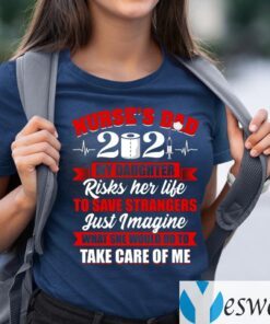Nurse’s Dad 2021 My Daughter Risks Her Life To Save Strangers Print On Back Shirt