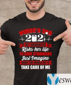 Nurse’s Dad 2021 My Daughter Risks Her Life To Save Strangers Print On Back Shirts