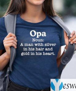 Opa Noun A Man With Silver In His Hair And Gold In His Heart TeeShirt