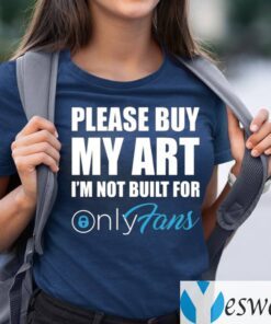 Please Buy My Art I’m Not Built For Only Fans Shirts