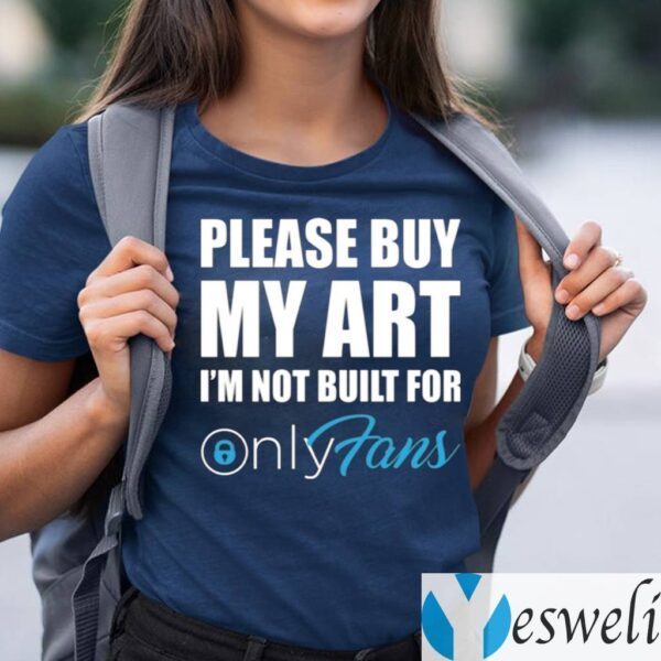 Please Buy My Art I’m Not Built For Only Fans Shirts