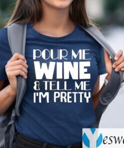 Pour Me Wine And Tell Me I’m Pretty Shirts