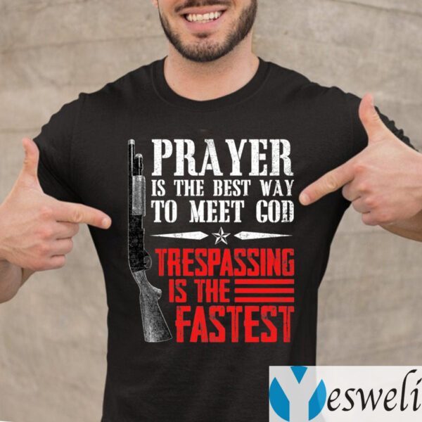 Praying Is The Best Way To Meet God Trespassing Is The Fastest Shirts