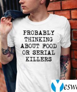 Probably Thinking About Food Or Serial Killers Shirt