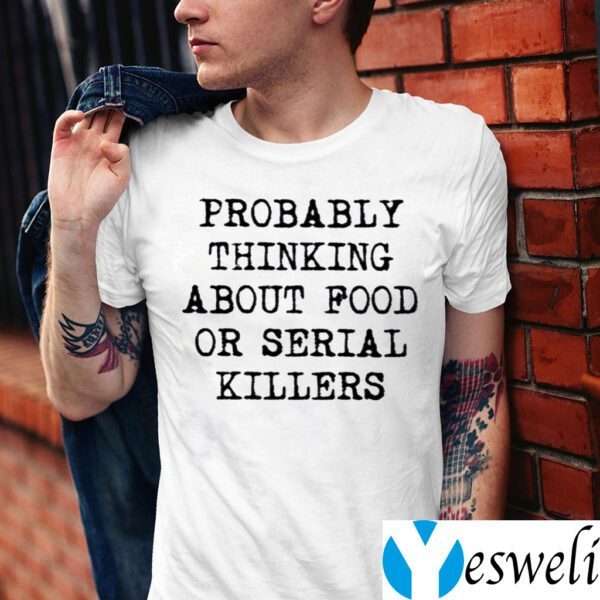 Probably Thinking About Food Or Serial Killers Shirt