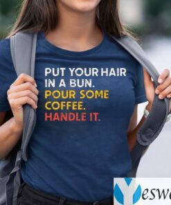 Put Your Hair In A Bun Pour Some Coffee Handle It TeeShirt