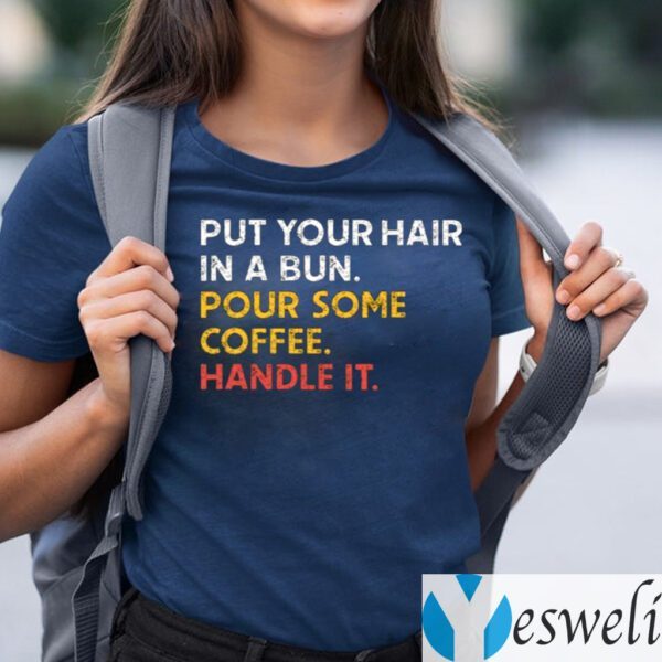 Put Your Hair In A Bun Pour Some Coffee Handle It TeeShirt