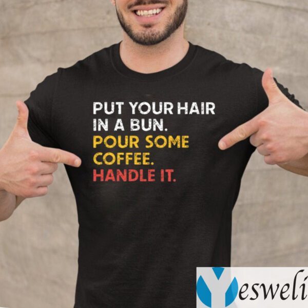 Put Your Hair In A Bun Pour Some Coffee Handle It TeeShirts