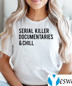 Serial Killer Documentaries And Chill Shirts