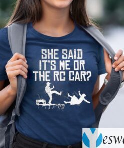 She Said It's Me Or The RC Car Shirts