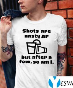 Shots Are Nasty Af But After A Few So Am I Shirts