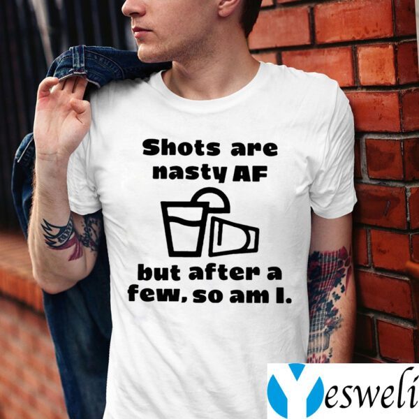 Shots Are Nasty Af But After A Few So Am I Shirts