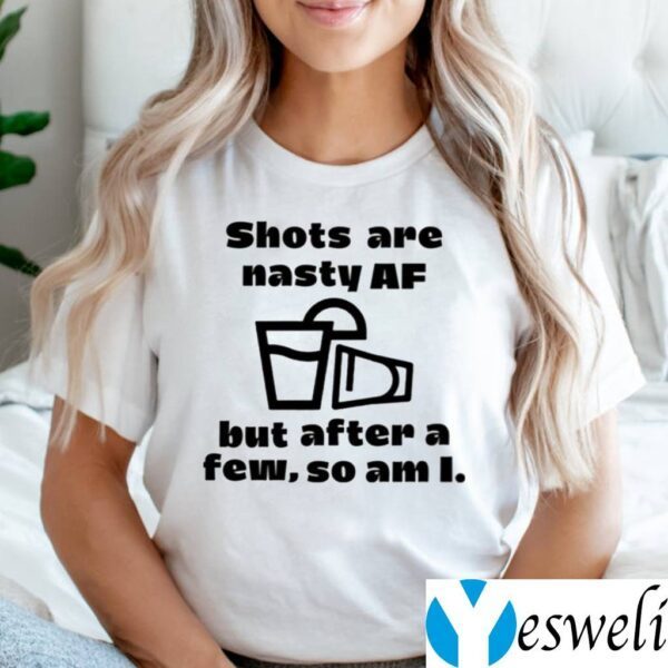 Shots Are Nasty Af But After A Few So Am I Tee Shirt