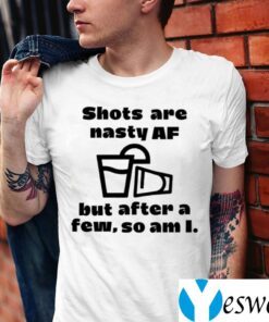 Shots Are Nasty Af But After A Few So Am I Tee Shirts