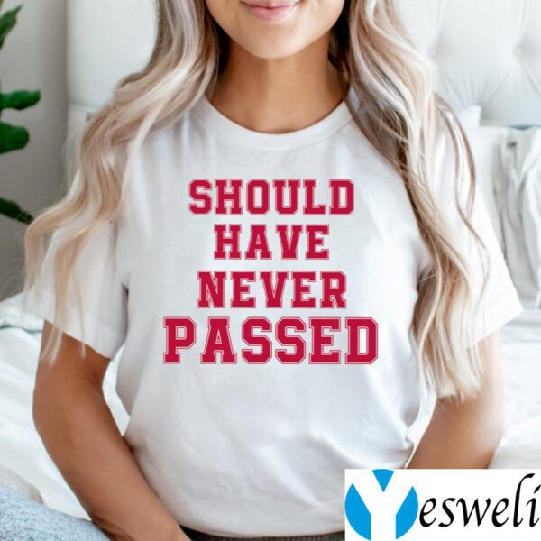 Should Have Never Passed Shirts