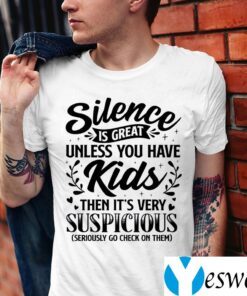 Silence Is Great Unless You Have Kids Then It’s Very Suspicious Seriously Go Check On Them Shirt