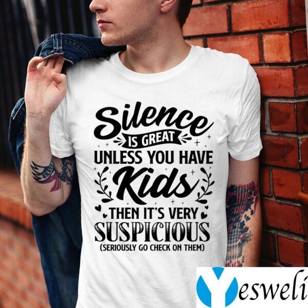 Silence Is Great Unless You Have Kids Then It’s Very Suspicious Seriously Go Check On Them Shirt