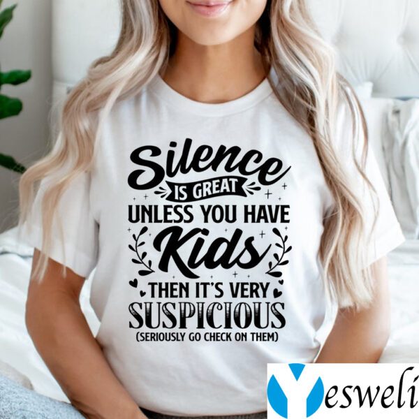 Silence Is Great Unless You Have Kids Then It’s Very Suspicious Seriously Go Check On Them Shirts