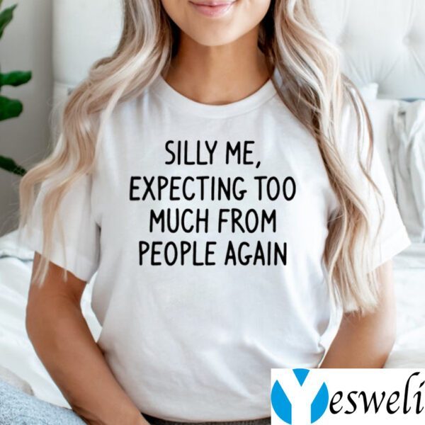 Silly Me Expecting Too Much From People Again Shirt