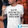 Silly Me Expecting Too Much From People Again Shirts
