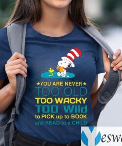 Snoopy You Are Never Too Old Too Wacky Too Wild To Pick Up To Book And Read To A Child TeeShirt