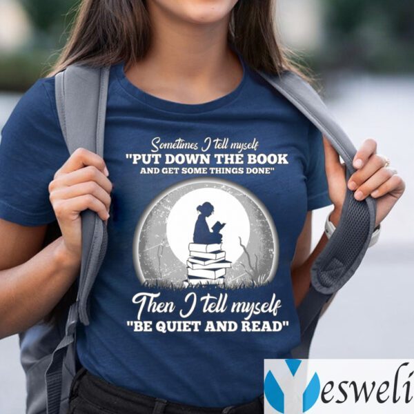 Sometimes I Tell Myself Put Down The Book Then I Tell Myself Be Quiet And Read Shirt