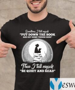 Sometimes I Tell Myself Put Down The Book Then I Tell Myself Be Quiet And Read Shirts