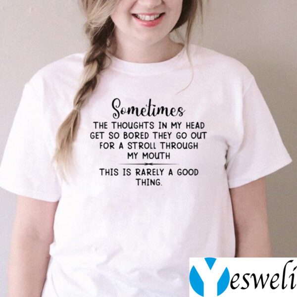 Sometimes The Thoughts In My Head Get So Bored They Go Out For A Stroll Through My Mouth TeeShirt