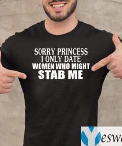 Sorry Princess I Only Date Women Who Might Stab Me TeeShirts