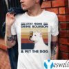 Stay Home Drink Bourbon Pet The Dog Pitbull Shirts