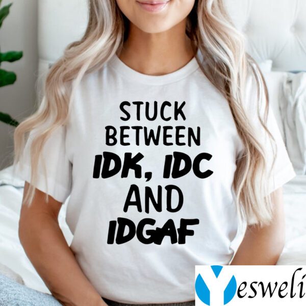 Stuck Between IDK, IDC And IDGAK Tee-Shirt