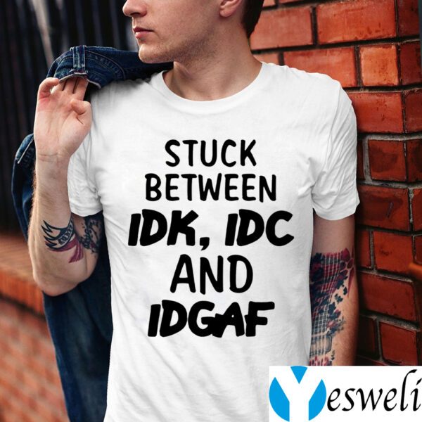 Stuck Between IDK, IDC And IDGAK Tee-Shirts