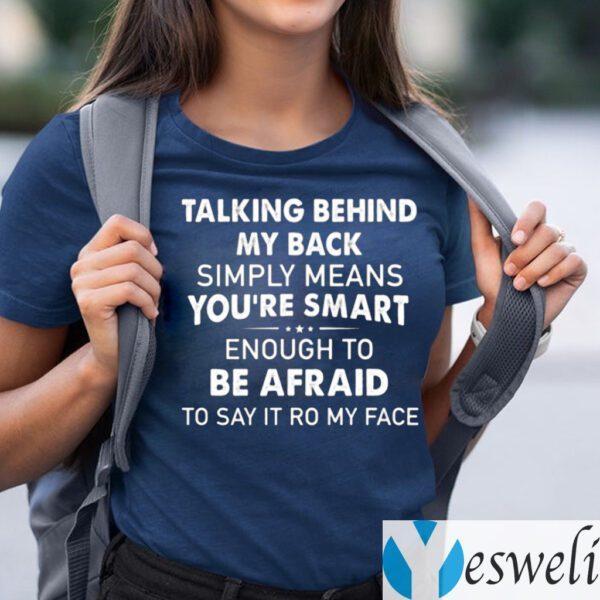 Talking Behind My Back Simply Means You’re Smart Enough To Be Afraid To Say It To My Face TeeShirt