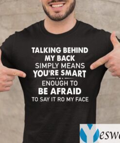 Talking Behind My Back Simply Means You’re Smart Enough To Be Afraid To Say It To My Face TeeShirts