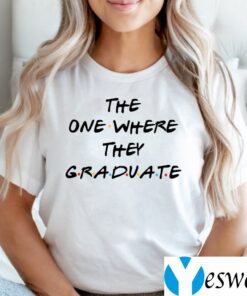 The One Where They Graduate Shirts