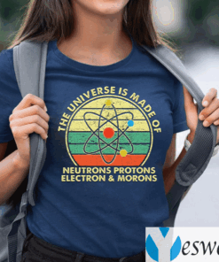 The-Universe-Is-Made-Of-Neutrons-Protons-Electron-And-Morons-TeeShirt