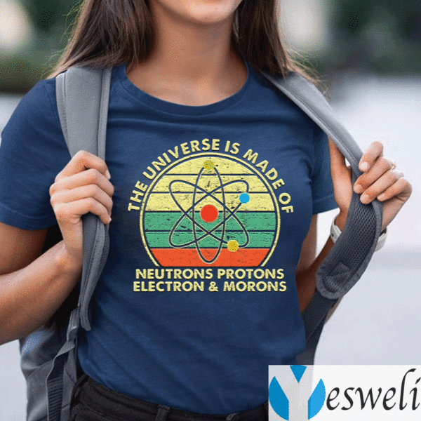 The-Universe-Is-Made-Of-Neutrons-Protons-Electron-And-Morons-TeeShirt
