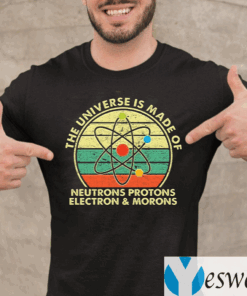 The-Universe-Is-Made-Of-Neutrons-Protons-Electron-And-Morons-TeeShirts
