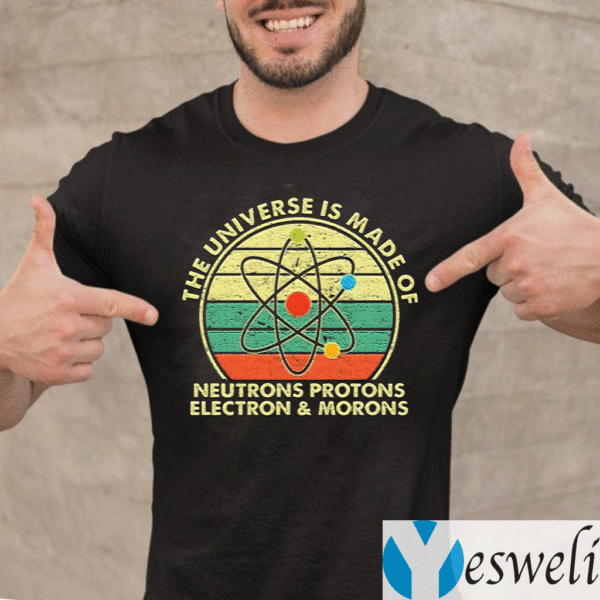 The-Universe-Is-Made-Of-Neutrons-Protons-Electron-And-Morons-TeeShirts