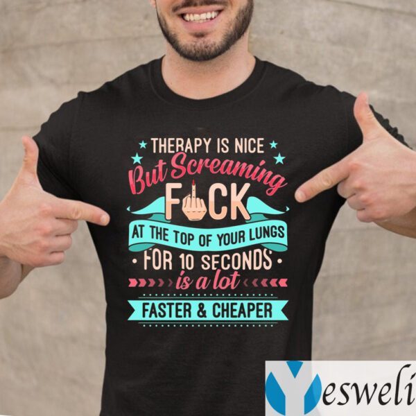 Therapy Is Nice But Screaming Fuck At The Top Of Your Lungs For 10 Seconds Is A Lot Faster and Cheaper Shirts