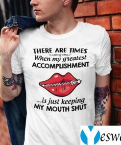 There Are Times When My Greatest Accomplishment Is Just Keeping My Mouth Shut TeeShirts
