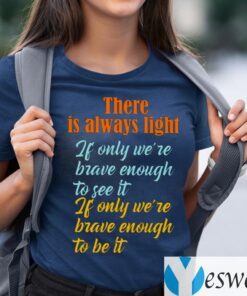 There Is Always Light If Only We’re Brave Enough To See It TeeShirt