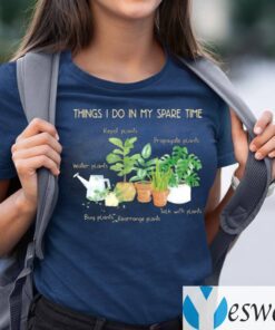 Things I Do In My Spare Time Repot Plants Water Plants TeeShirt