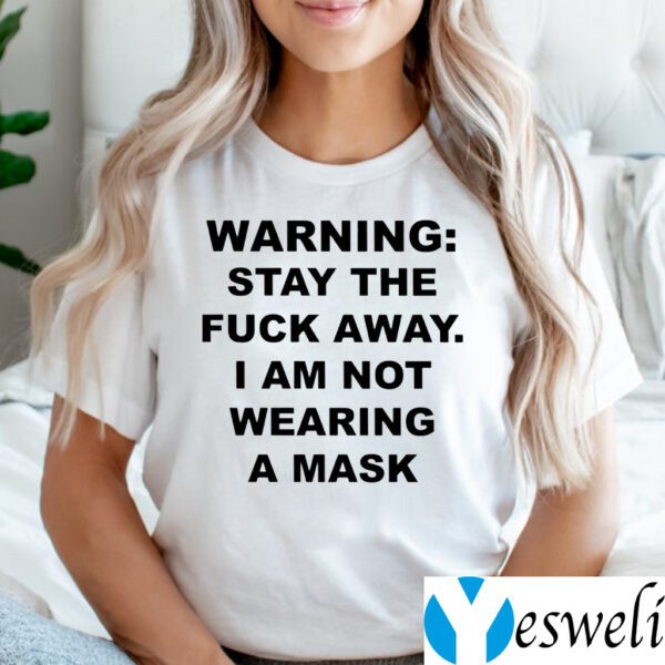 Warning Stay the fuck away I am not wearing a mask Shirt