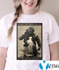 We Dive Not To Escape Life But For Life Not To Escape Us TeeShirt