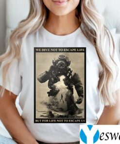 We Dive Not To Escape Life But For Life Not To Escape Us TeeShirts
